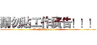 請勿貼工作廣告！！！ (Do NOT po job ads!!!)