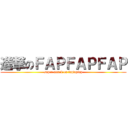 進撃のＦＡＰＦＡＰＦＡＰ (super attack on fapfapfap)