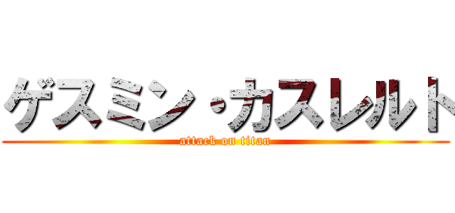 ゲスミン・カスレルト (attack on titan)