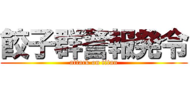 餃子群警報発令 (attack on titan)