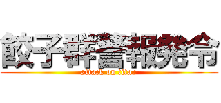 餃子群警報発令 (attack on titan)