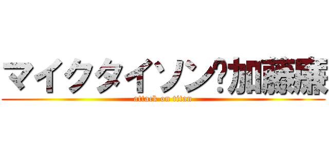 マイクタイソン✖加藤廉 (attack on titan)