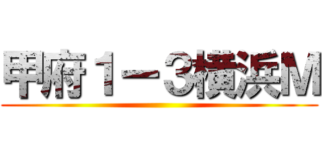 甲府１ー３横浜Ｍ ()