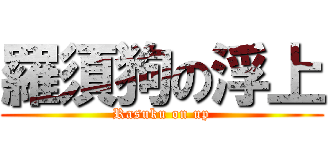 羅須狗の浮上 (Rasuku on up)