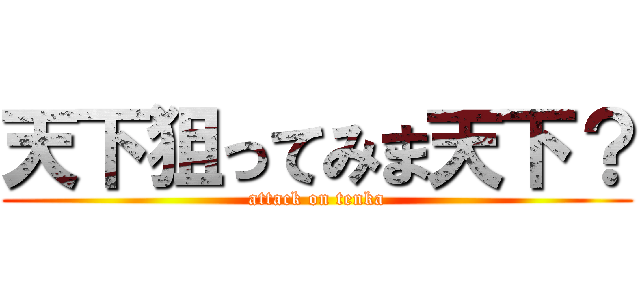 天下狙ってみま天下？ (attack on tenka)