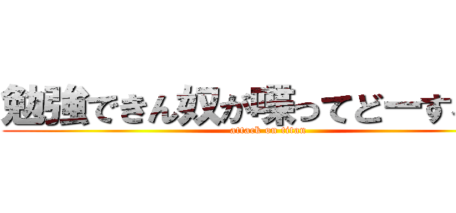 勉強できん奴が喋ってどーするだぁ (attack on titan)