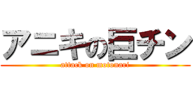 アニキの巨チン (attack on motonari)