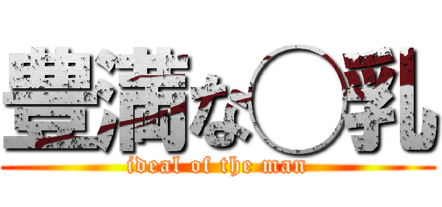 豊満な◯乳 (ideal of the man)