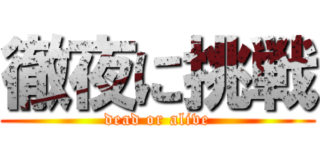 徹夜に挑戦 (dead or alive)