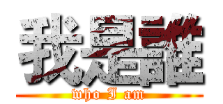 我是誰 (who I am)