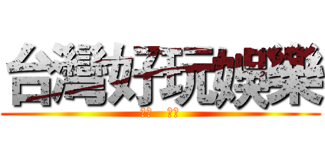 台灣好玩娛樂 (★♨   ♨★)