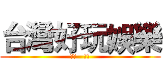台灣好玩娛樂 (★♨   ♨★)