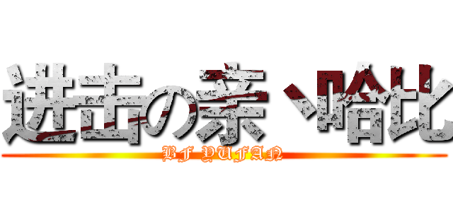 进击の亲丶哈比 (BF YUFAN)