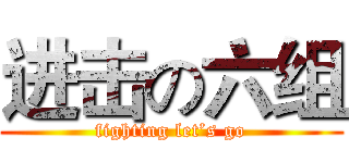 进击の六组 (fighting let’s go)