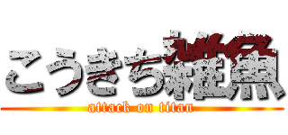 こうきち雑魚 (attack on titan)