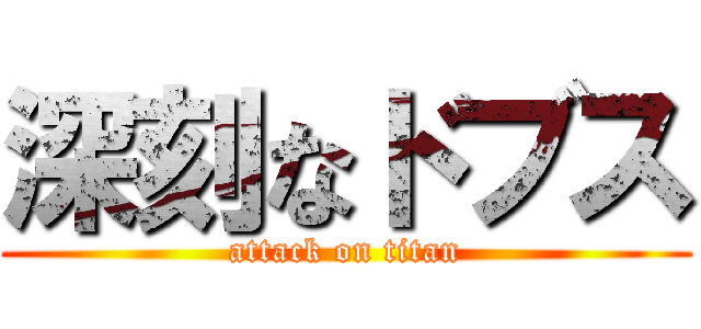 深刻なドブス (attack on titan)