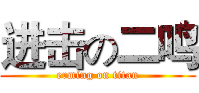 进击の二鸣 (erming on titan)