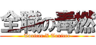 全職の毒撚 (Toxicer X Toxicer)