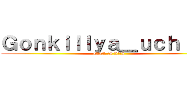 Ｇｏｎｋｉｌｌｙａ＿ｕｃｈｉｈａ (attack on titan)