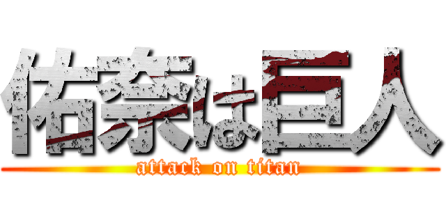 佑奈は巨人 (attack on titan)