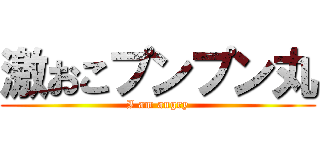 激おこプンプン丸 (I am angry)