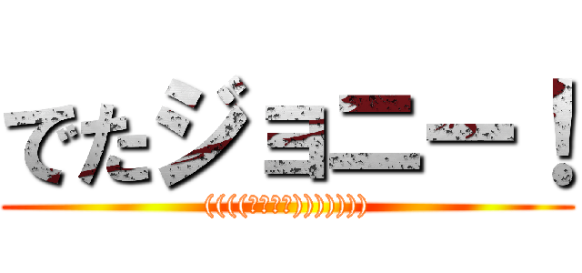 でたジョニー！ (((((；ﾟДﾟ))))))))