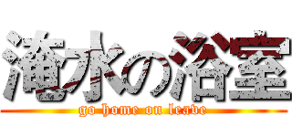 淹水の浴室 (go home on leave)