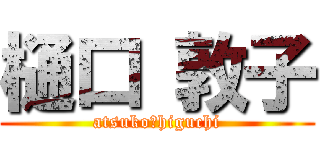 樋口 敦子 (atsuko　higuchi)