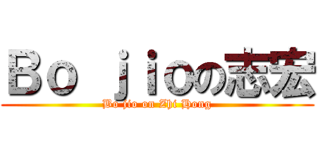 Ｂｏ ｊｉｏの志宏 (Bo jio on Zhi Hong)