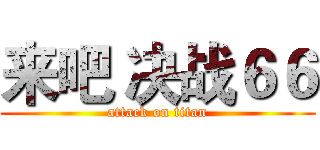 来吧 决战６６ (attack on titan)