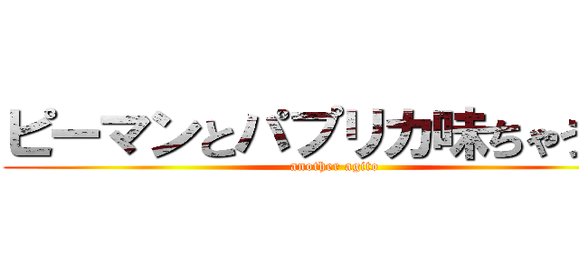 ピーマンとパプリカ味ちゃうやん (another agito)