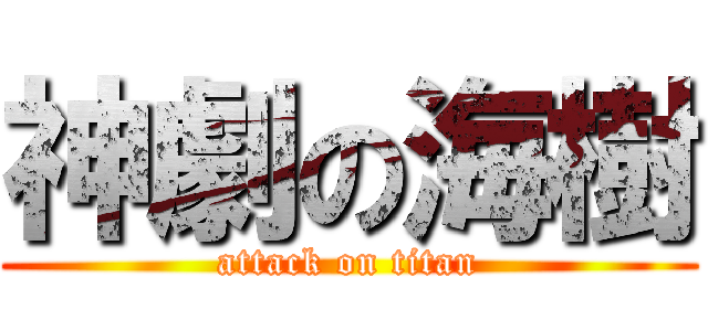 神劇の海樹 (attack on titan)