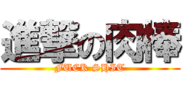 進撃の肉棒 (FUCK SHIT)