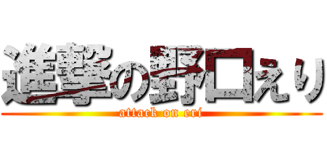 進撃の野口えり (attack on eri)