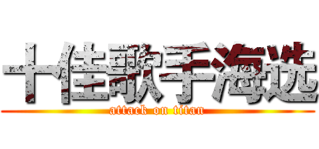 十佳歌手海选 (attack on titan)