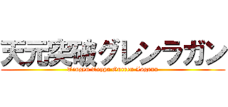 天元突破グレンラガン (Tengen Toppa Gurren Lagann)