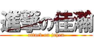 進撃の佳瀚 (attack on jahen)