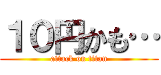 １０円かも… (attack on titan)
