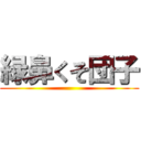 緑鼻くそ団子 ()