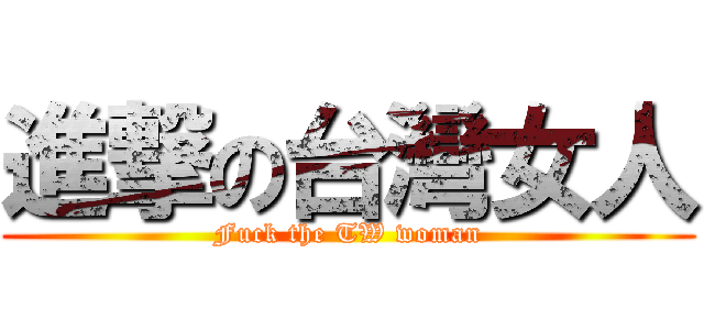 進撃の台灣女人 (Fuck the TW woman)