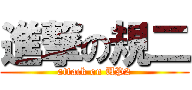 進撃の規二 (attack on UP2)