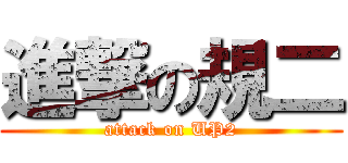 進撃の規二 (attack on UP2)