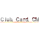 Ｃｌｕｂ．Ｃａｒｄ．ＣＭ (Club.Card.CM)