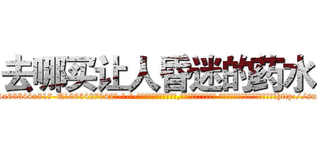去哪买让人昏迷的药水 (去哪买让人昏迷的药水【电-话151x68344x817-Q1065427042元-吉-药-业】我们做的是长期生意,靠的是老客户长期支持 去哪买让人昏迷的药水在发表了一篇http://sngk.net/rYZcs0

参考消息网我们做的是长期生意,靠的是老客户长期支持也许我们早该意识到，就连鲍勃·霍斯金斯（金球奖戏剧类电影男主角 
)