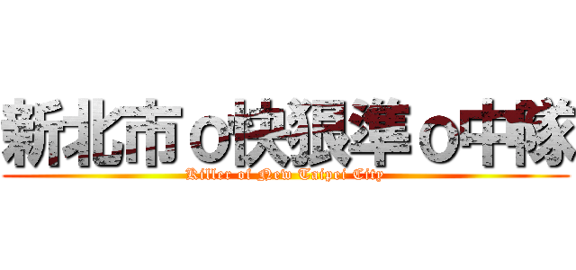 新北市ｏ快狠準ｏ中隊 (Killer of New Taipei City)