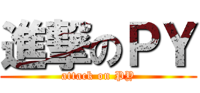 進撃のＰＹ (attack on PY)