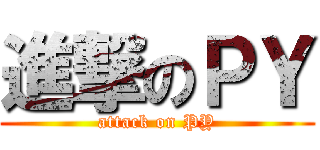 進撃のＰＹ (attack on PY)