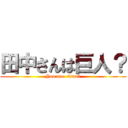 田中さんは巨人？ (You are  titan？)