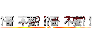 瑋哥 不要啊！瑋哥 不要啊！ (attack on titan)