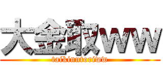 大金取ｗｗ (taikinntoriww)